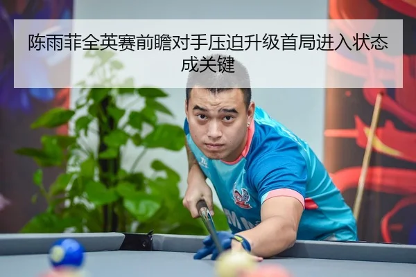 陈雨菲全英赛前瞻对手压迫升级首局进入状态成关键